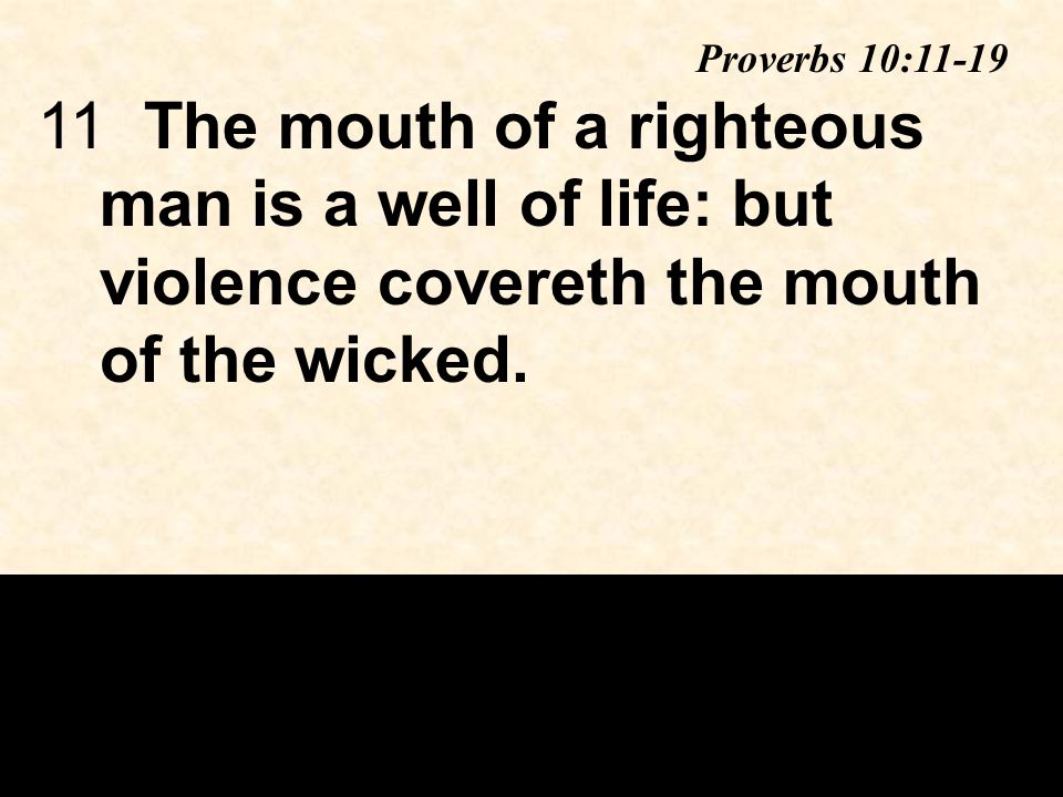 11The mouth of a righteous man is a well of life: but violence covereth the mouth of the wicked.