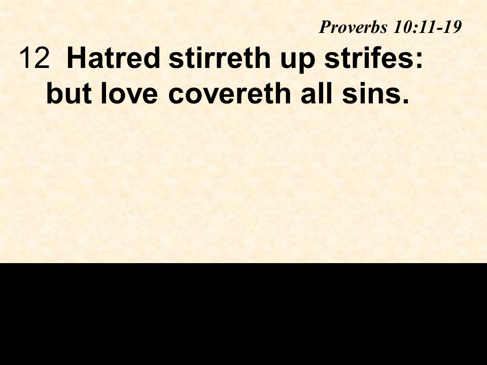 12Hatred stirreth up strifes: but love covereth all sins. Proverbs 10:11-19