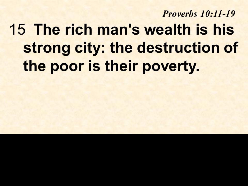 15The rich man s wealth is his strong city: the destruction of the poor is their poverty.