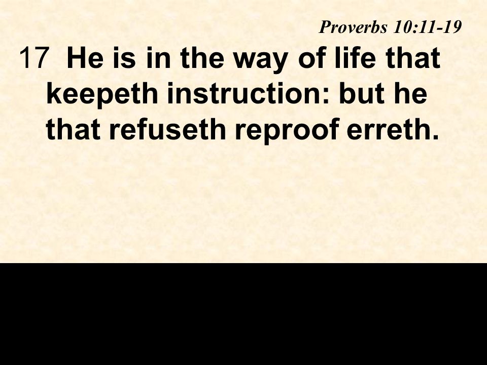 17He is in the way of life that keepeth instruction: but he that refuseth reproof erreth.