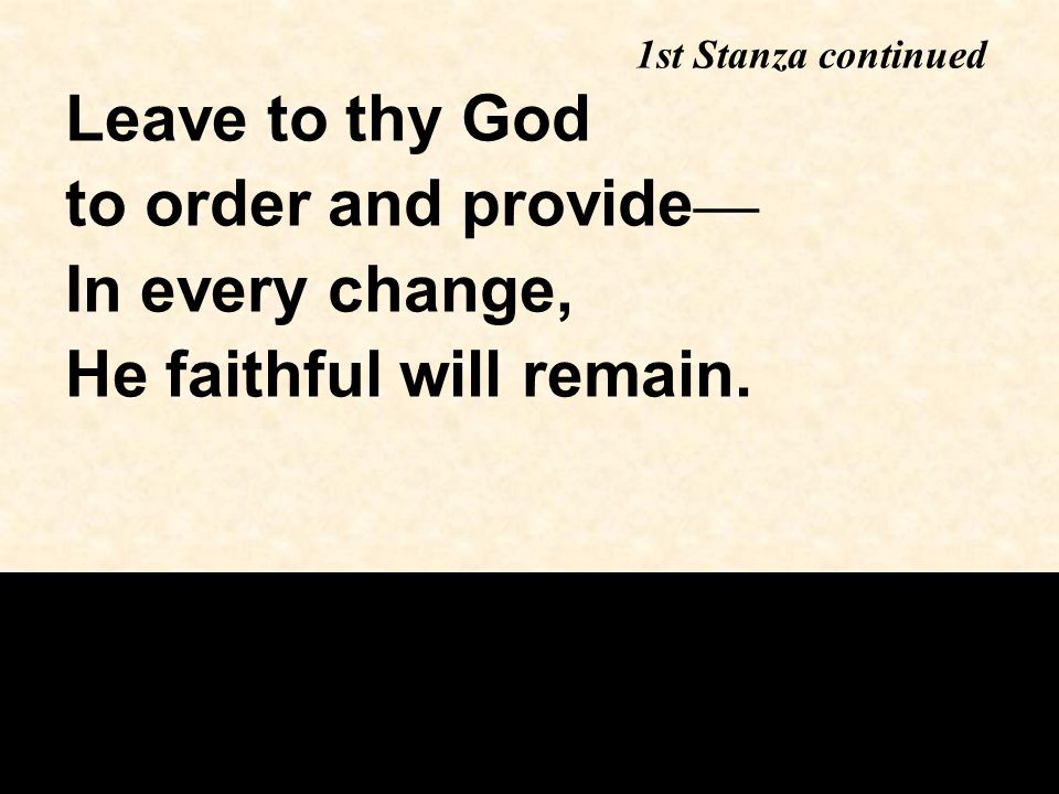 Leave to thy God to order and provide — In every change, He faithful will remain.
