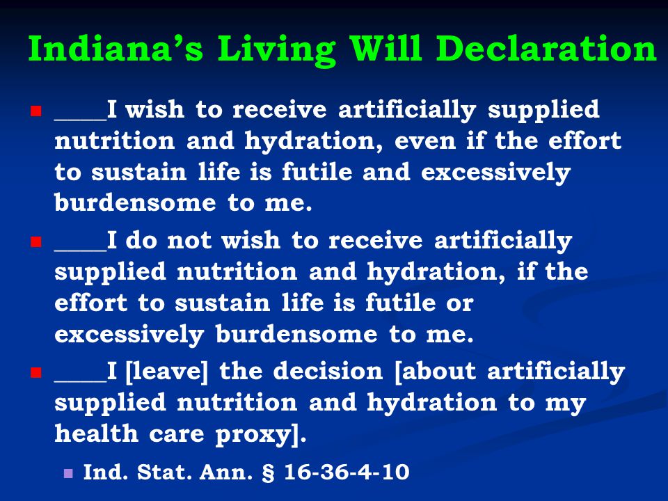 Indiana’s Living Will Declaration ____I wish to receive artificially supplied nutrition and hydration, even if the effort to sustain life is futile and excessively burdensome to me.