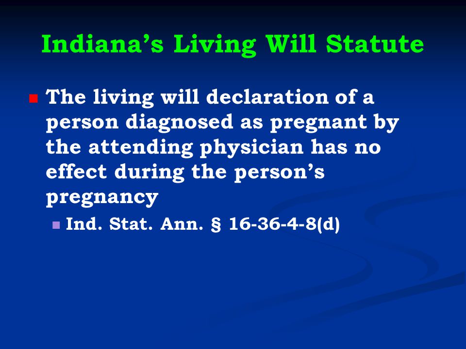 Indiana’s Living Will Statute The living will declaration of a person diagnosed as pregnant by the attending physician has no effect during the person’s pregnancy Ind.