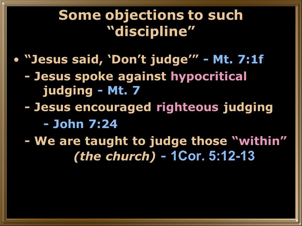 Some objections to such discipline Jesus said, ‘Don’t judge’ - Mt.