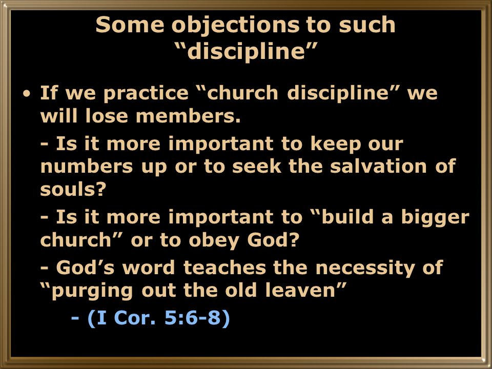 Some objections to such discipline If we practice church discipline we will lose members.