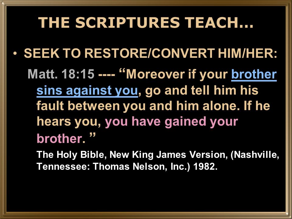 THE SCRIPTURES TEACH… SEEK TO RESTORE/CONVERT HIM/HER: Matt.