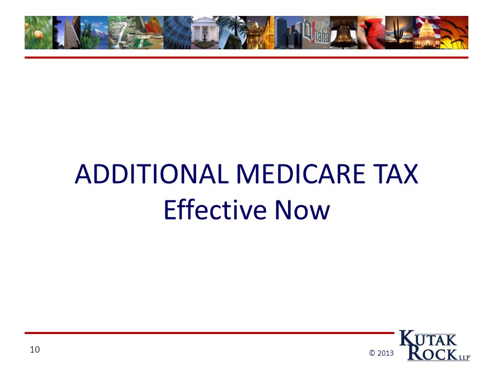 10 © 2013 ADDITIONAL MEDICARE TAX Effective Now