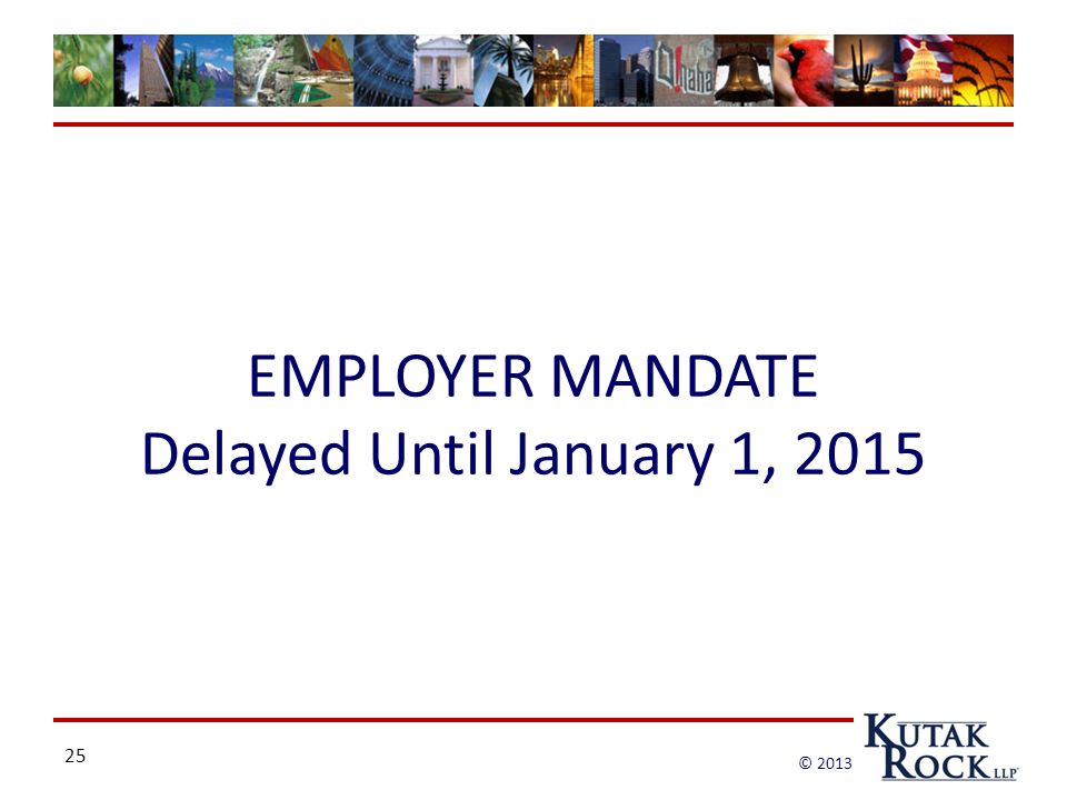 25 © 2013 EMPLOYER MANDATE Delayed Until January 1, 2015