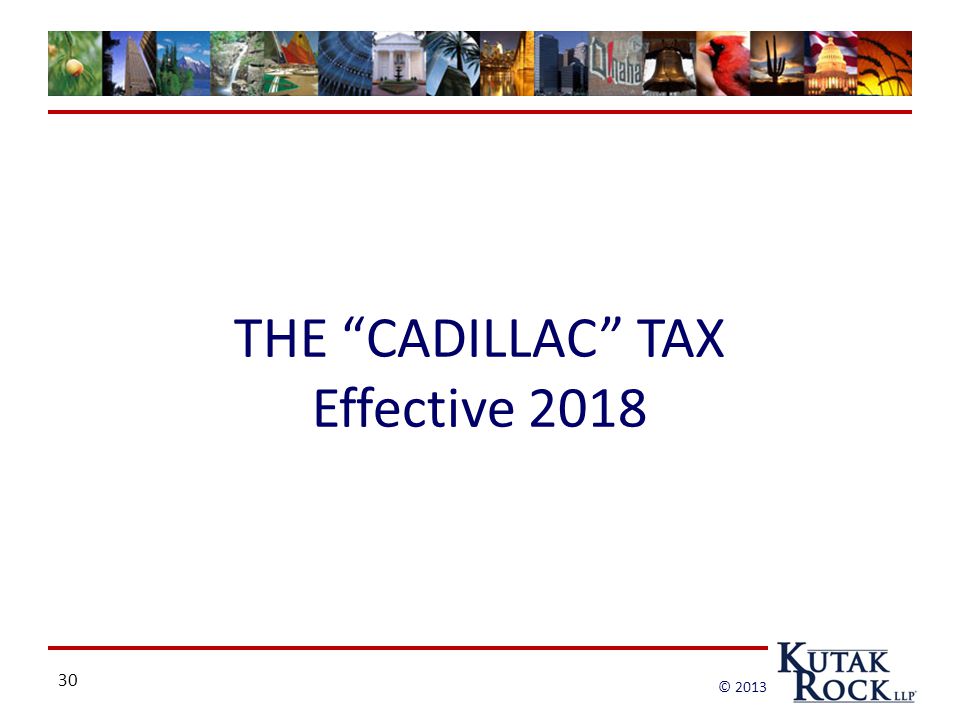 30 © 2013 THE CADILLAC TAX Effective 2018