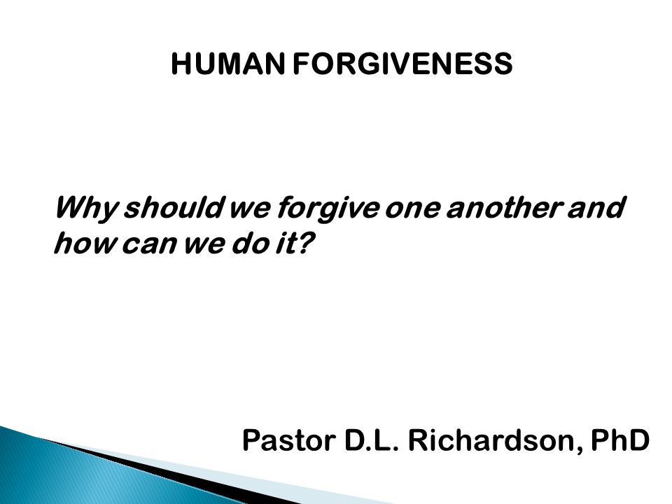 HUMAN FORGIVENESS Why should we forgive one another and how can we do it.