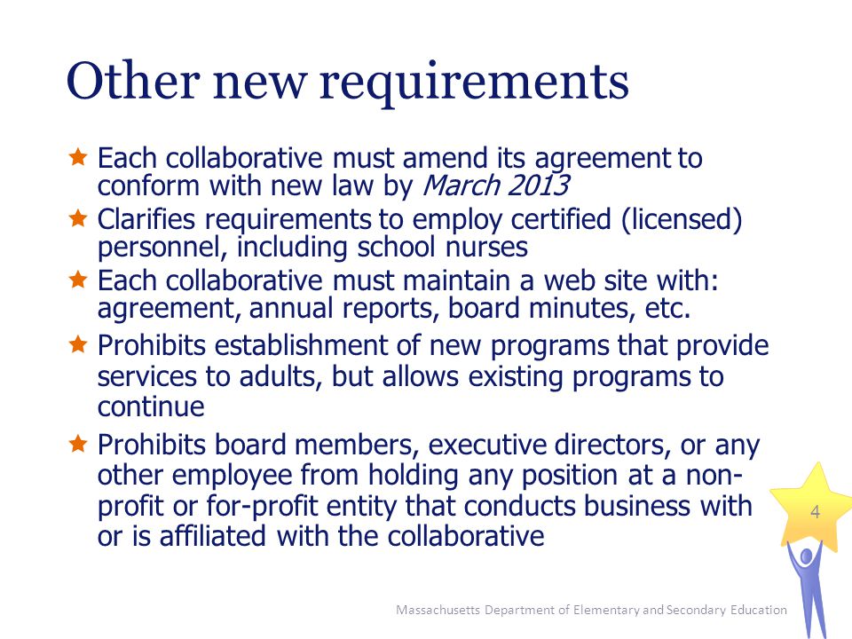 Massachusetts Department of Elementary and Secondary Education 4 Other new requirements  Each collaborative must amend its agreement to conform with new law by March 2013  Clarifies requirements to employ certified (licensed) personnel, including school nurses  Each collaborative must maintain a web site with: agreement, annual reports, board minutes, etc.