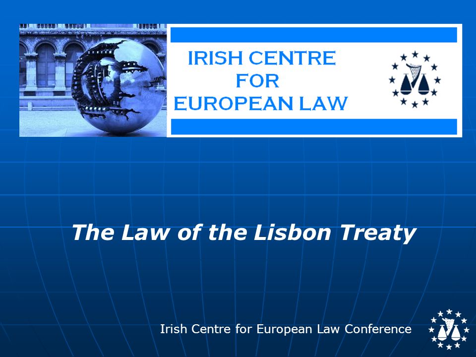 Irish Centre for European Law Conference The Law of the Lisbon Treaty