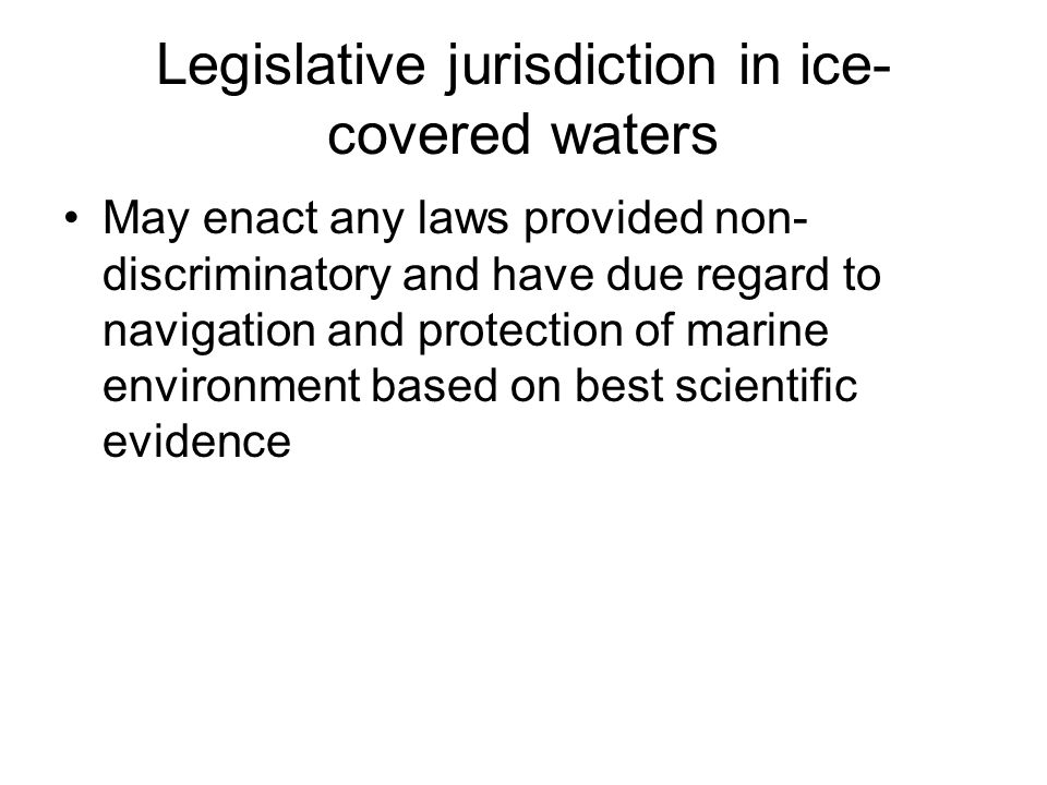 Legislative jurisdiction in ice- covered waters May enact any laws provided non- discriminatory and have due regard to navigation and protection of marine environment based on best scientific evidence