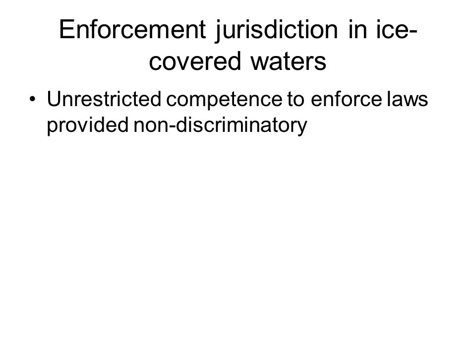 Enforcement jurisdiction in ice- covered waters Unrestricted competence to enforce laws provided non-discriminatory