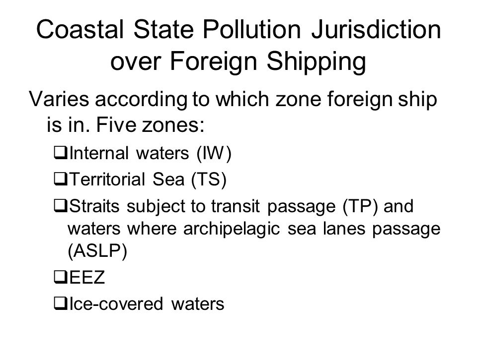 Coastal State Pollution Jurisdiction over Foreign Shipping Varies according to which zone foreign ship is in.
