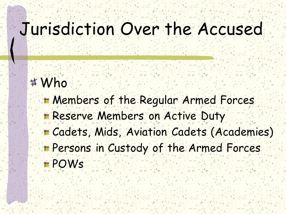 Jurisdiction Over the Accused Who Members of the Regular Armed Forces Reserve Members on Active Duty Cadets, Mids, Aviation Cadets (Academies) Persons in Custody of the Armed Forces POWs