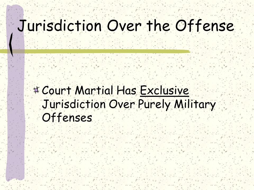 Jurisdiction Over the Offense Court Martial Has Exclusive Jurisdiction Over Purely Military Offenses