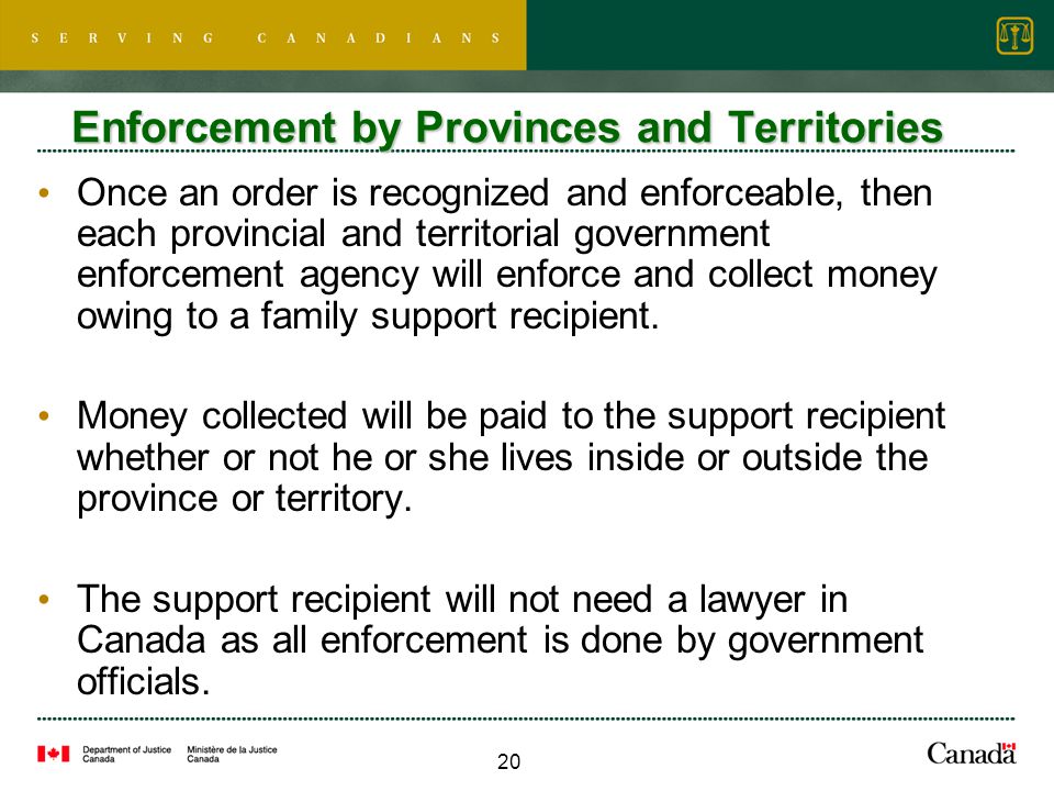 20 Once an order is recognized and enforceable, then each provincial and territorial government enforcement agency will enforce and collect money owing to a family support recipient.