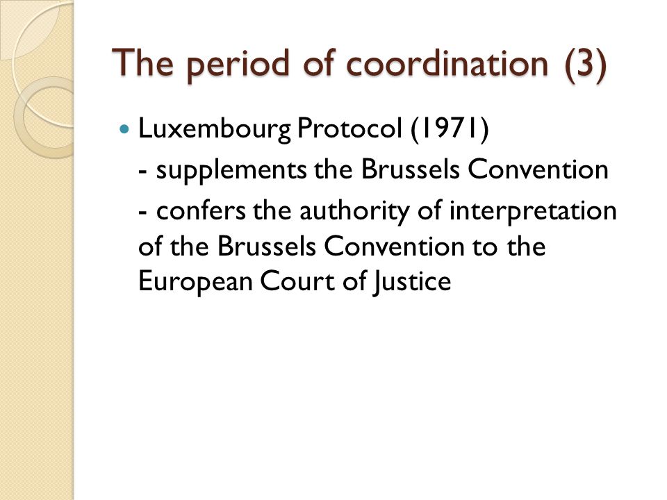 The period of coordination (3) Luxembourg Protocol (1971) - supplements the Brussels Convention - confers the authority of interpretation of the Brussels Convention to the European Court of Justice