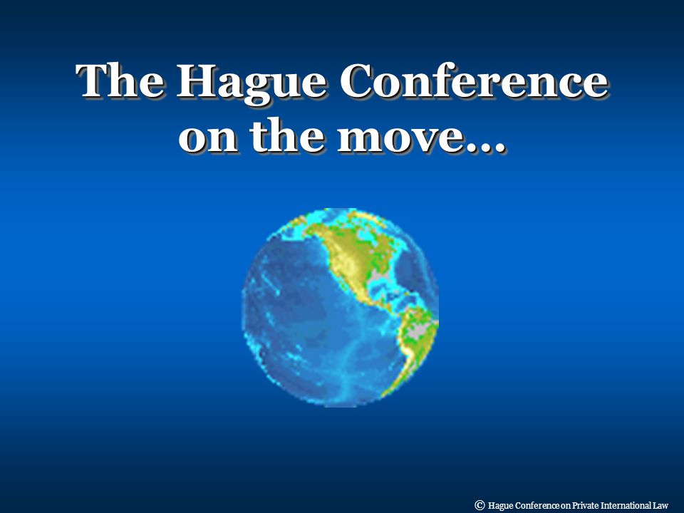 © Hague Conference on Private International Law The Hague Conference on the move…