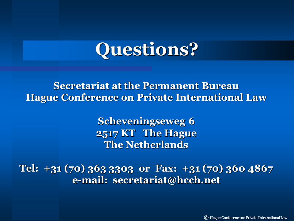 © Hague Conference on Private International Law Secretariat at the Permanent Bureau Hague Conference on Private International Law Scheveningseweg KT The Hague The Netherlands Tel: +31 (70) or Fax: +31 (70) Questions