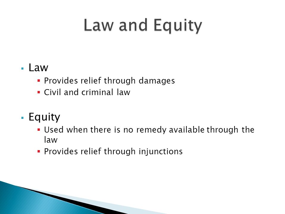  Law  Provides relief through damages  Civil and criminal law  Equity  Used when there is no remedy available through the law  Provides relief through injunctions
