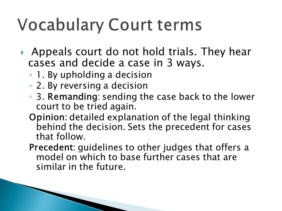  Appeals court do not hold trials. They hear cases and decide a case in 3 ways.