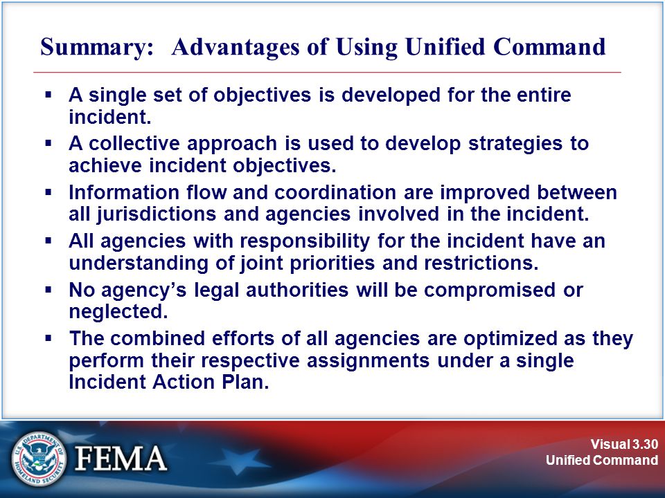 Visual 3.30 Unified Command Summary: Advantages of Using Unified Command  A single set of objectives is developed for the entire incident.
