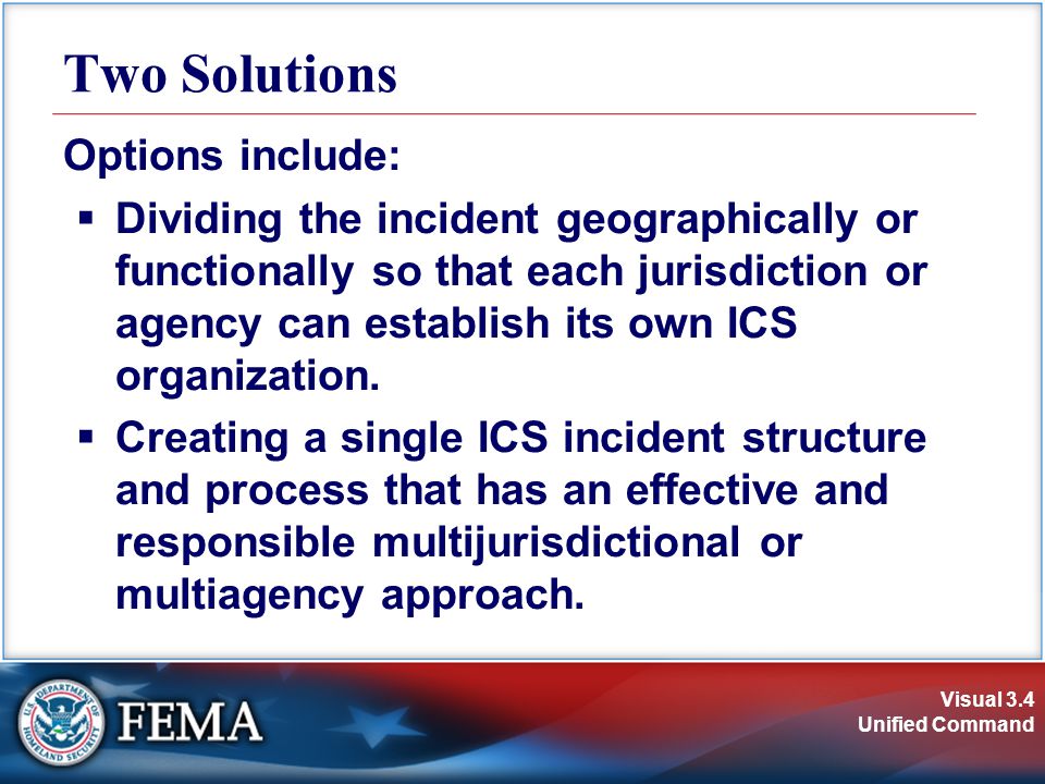 Visual 3.4 Unified Command Options include:  Dividing the incident geographically or functionally so that each jurisdiction or agency can establish its own ICS organization.