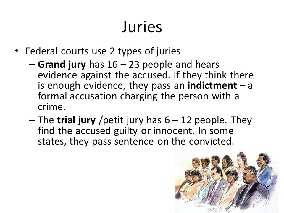 Juries Federal courts use 2 types of juries – Grand jury has 16 – 23 people and hears evidence against the accused.