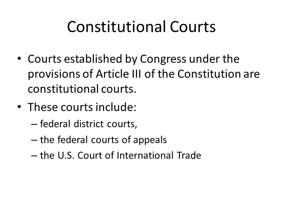 Constitutional Courts Courts established by Congress under the provisions of Article III of the Constitution are constitutional courts.