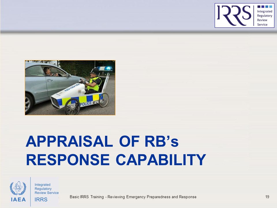 IAEA APPRAISAL OF RB’s RESPONSE CAPABILITY 19Basic IRRS Training - Reviewing Emergency Preparedness and Response