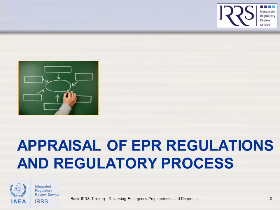IAEA APPRAISAL OF EPR REGULATIONS AND REGULATORY PROCESS 8Basic IRRS Training - Reviewing Emergency Preparedness and Response