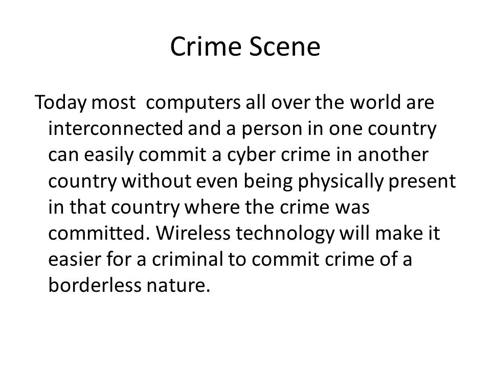 Crime Scene Today most computers all over the world are interconnected and a person in one country can easily commit a cyber crime in another country without even being physically present in that country where the crime was committed.