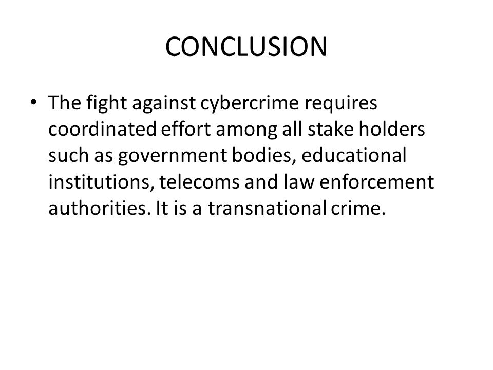 CONCLUSION The fight against cybercrime requires coordinated effort among all stake holders such as government bodies, educational institutions, telecoms and law enforcement authorities.