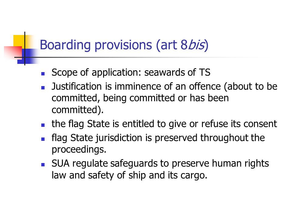 Boarding provisions (art 8bis) Scope of application: seawards of TS Justification is imminence of an offence (about to be committed, being committed or has been committed).