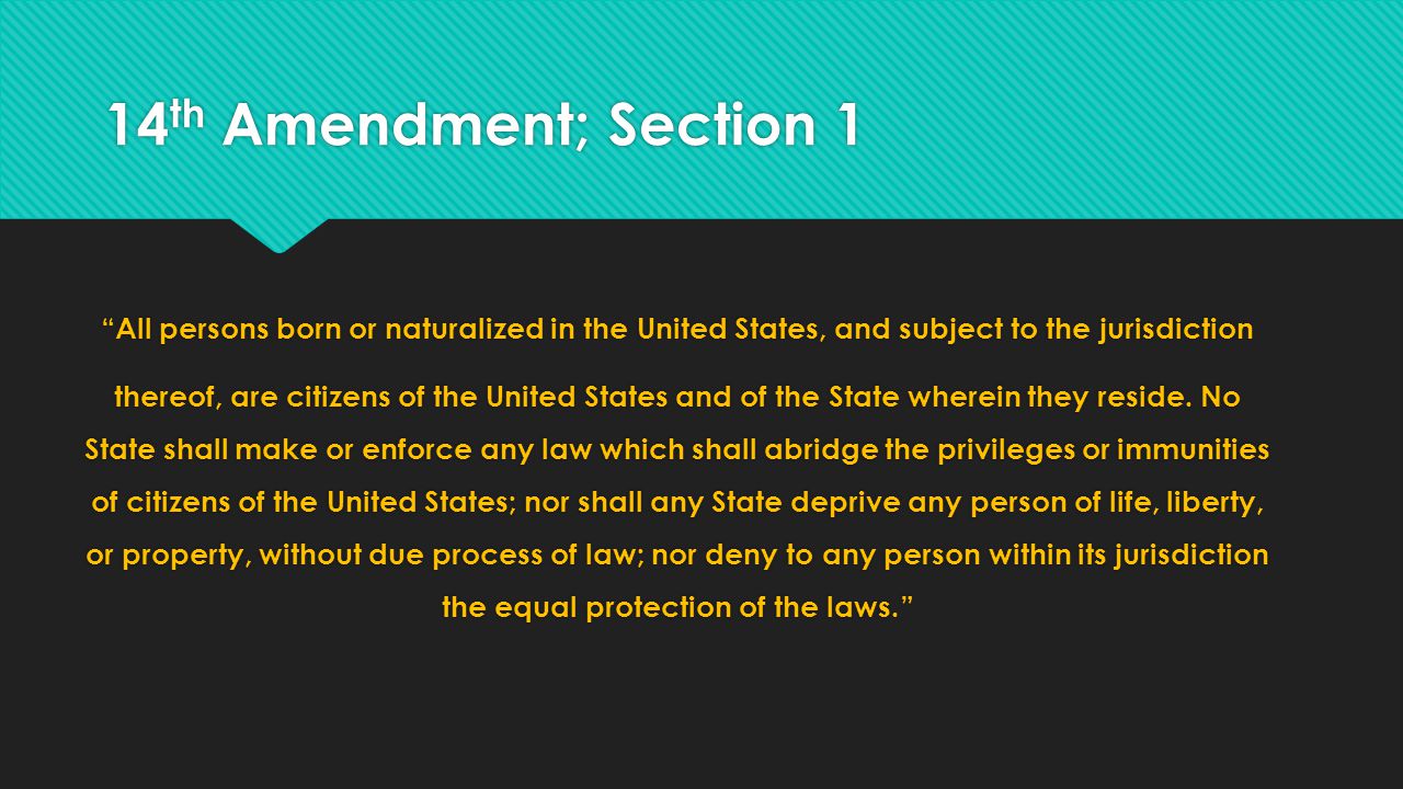 14 th Amendment; Section 1 All persons born or naturalized in the United States, and subject to the jurisdiction thereof, are citizens of the United States and of the State wherein they reside.