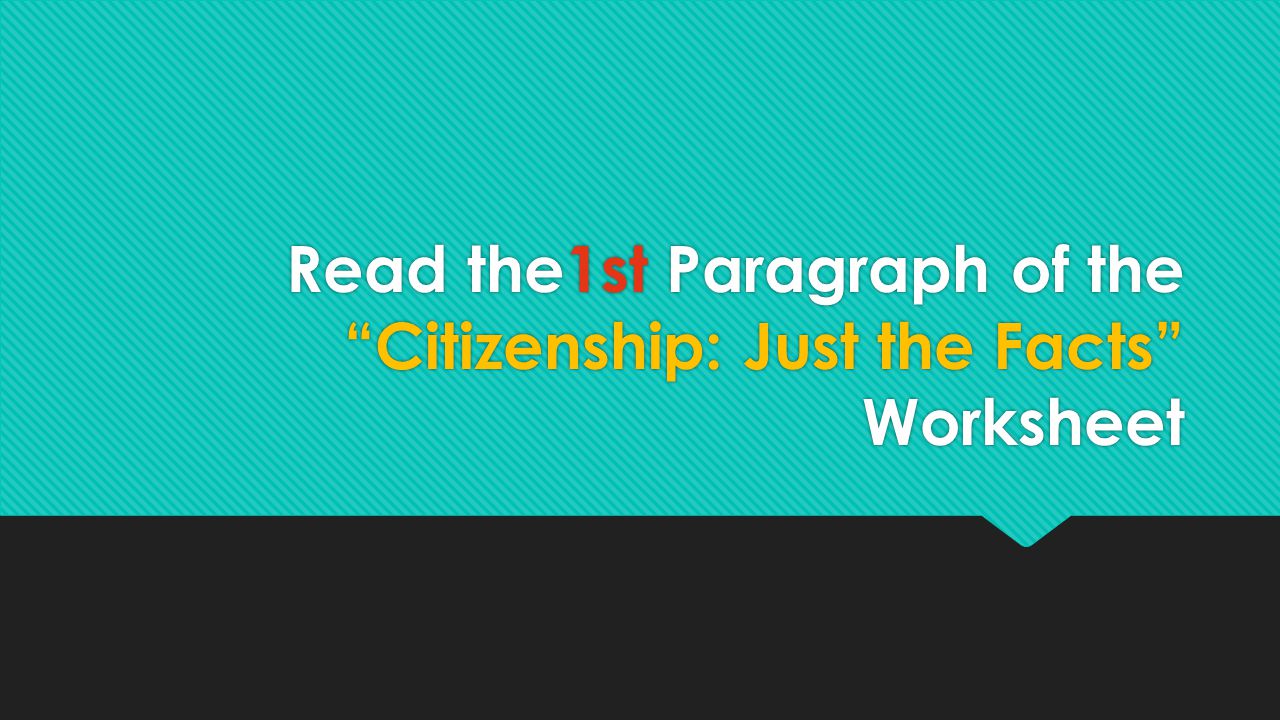 Read the1st Paragraph of the Citizenship: Just the Facts Worksheet