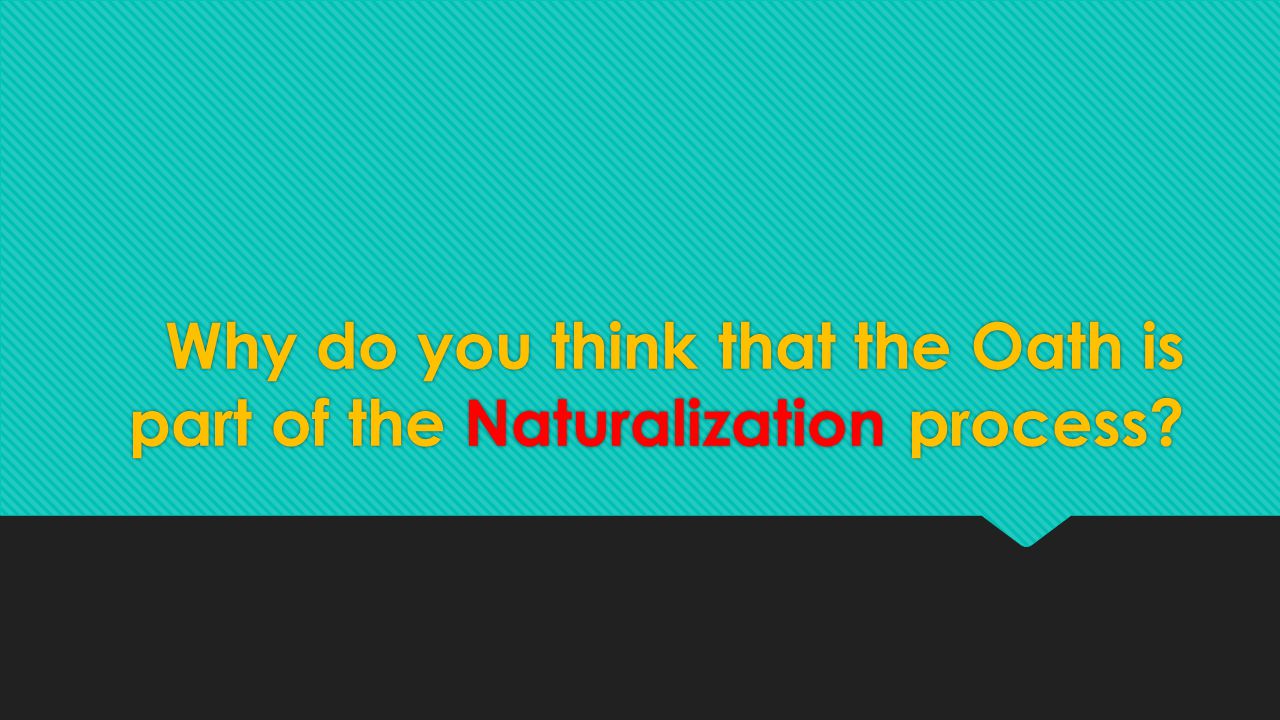 Why do you think that the Oath is part of the Naturalization process
