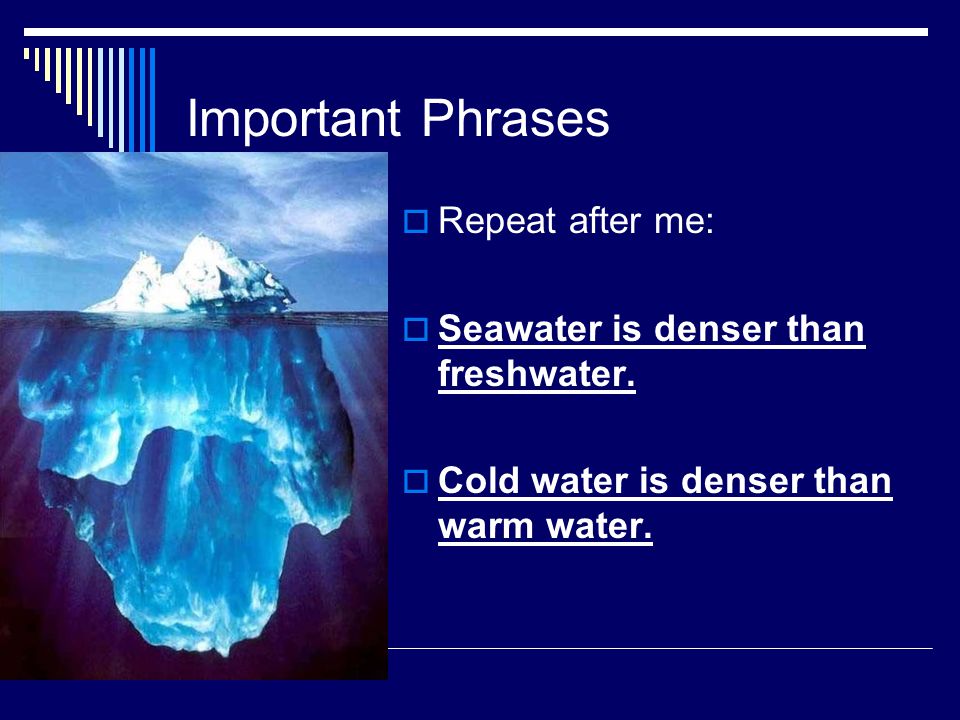 Important Phrases  Repeat after me:  Seawater is denser than freshwater.