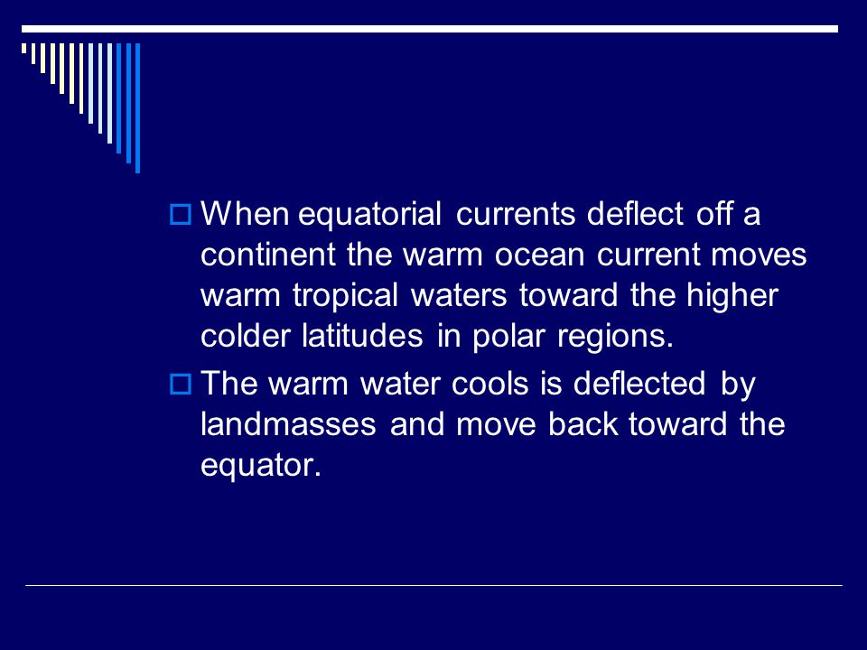  When equatorial currents deflect off a continent the warm ocean current moves warm tropical waters toward the higher colder latitudes in polar regions.