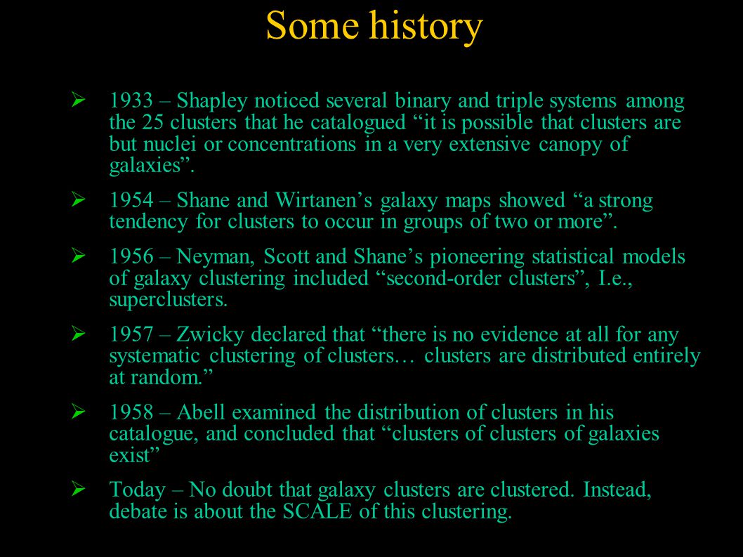 Some history  1933 – Shapley noticed several binary and triple systems among the 25 clusters that he catalogued it is possible that clusters are but nuclei or concentrations in a very extensive canopy of galaxies .