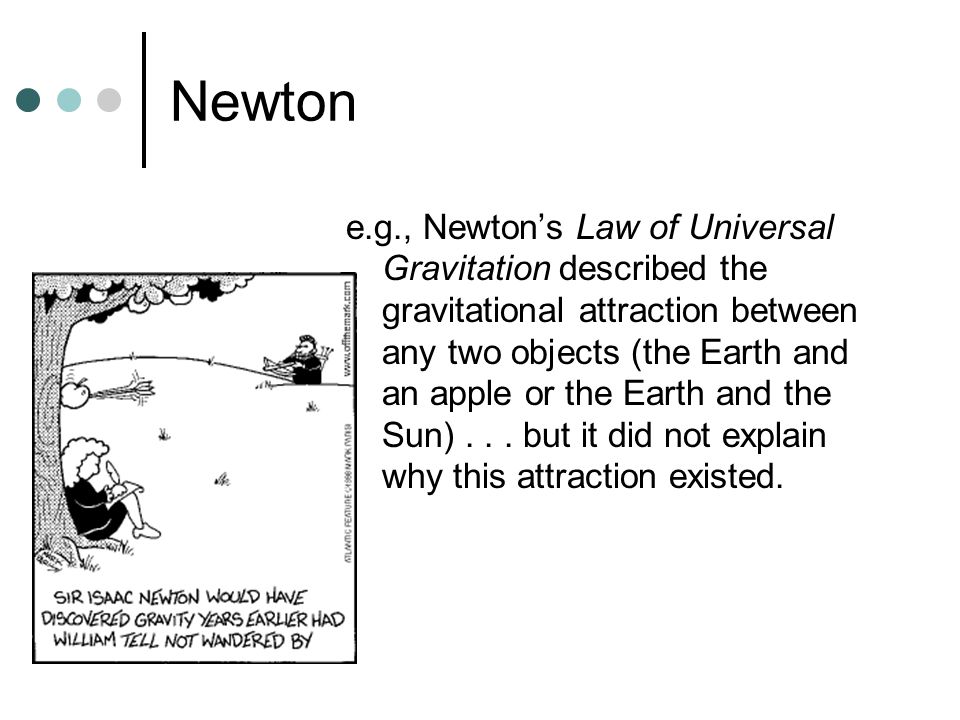 Newton e.g., Newton’s Law of Universal Gravitation described the gravitational attraction between any two objects (the Earth and an apple or the Earth and the Sun)...