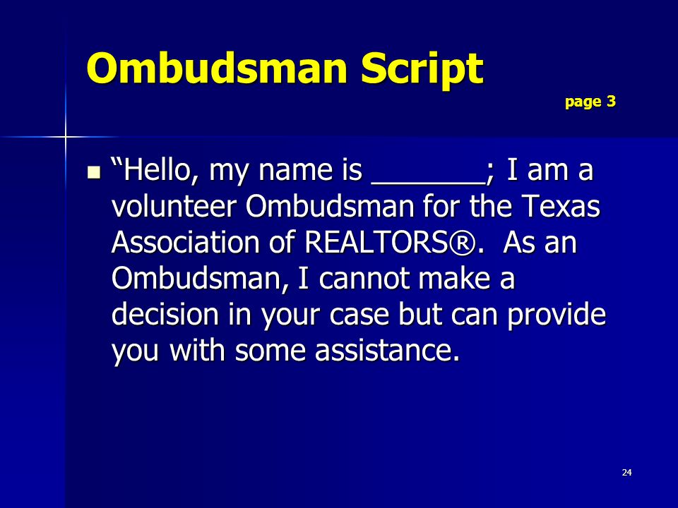 24 Ombudsman Script page 3 Hello, my name is _______; I am a volunteer Ombudsman for the Texas Association of REALTORS®.