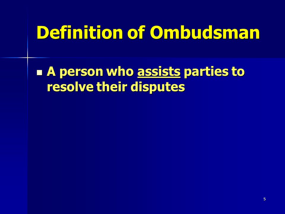 5 Definition of Ombudsman A person who assists parties to resolve their disputes A person who assists parties to resolve their disputes