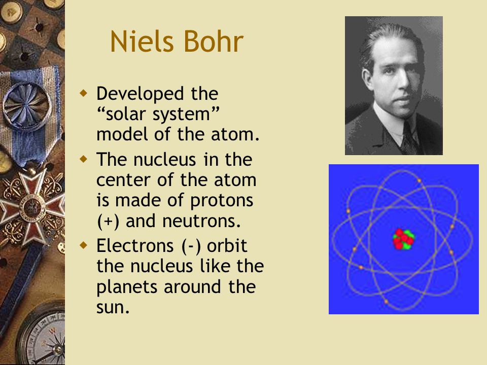 Niels Bohr  Developed the solar system model of the atom.