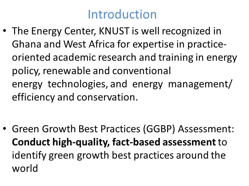 Introduction The Energy Center, KNUST is well recognized in Ghana and West Africa for expertise in practice- oriented academic research and training in energy policy, renewable and conventional energy technologies, and energy management/ efficiency and conservation.