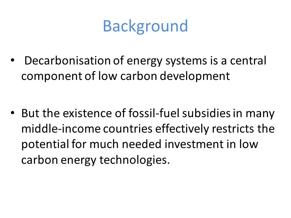 Background Decarbonisation of energy systems is a central component of low carbon development But the existence of fossil-fuel subsidies in many middle-income countries effectively restricts the potential for much needed investment in low carbon energy technologies.