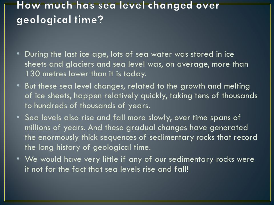 During the last ice age, lots of sea water was stored in ice sheets and glaciers and sea level was, on average, more than 130 metres lower than it is today.