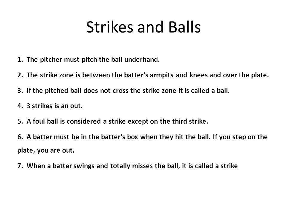 Strikes and Balls 1. The pitcher must pitch the ball underhand.